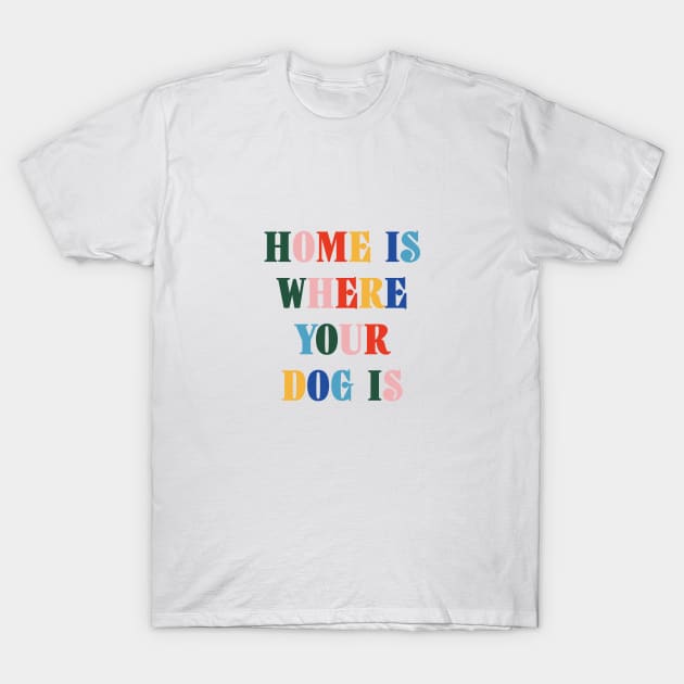 Home Is Where Your Dog Is Colorful Typography T-Shirt by DailyQuote